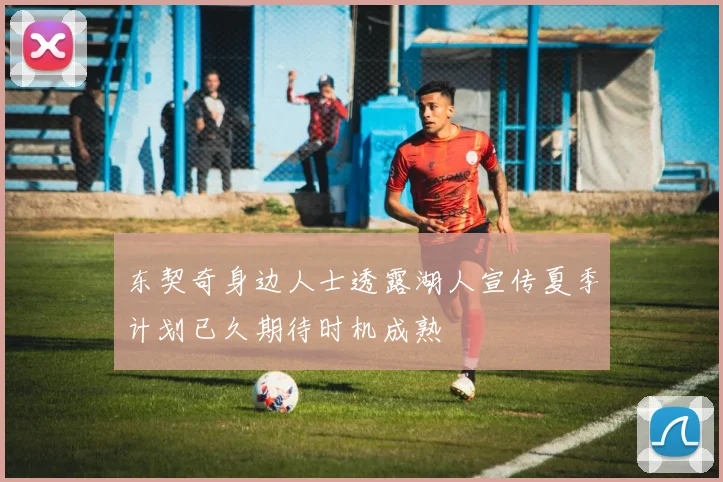 东契奇身边人士透露湖人宣传夏季计划已久期待时机成熟