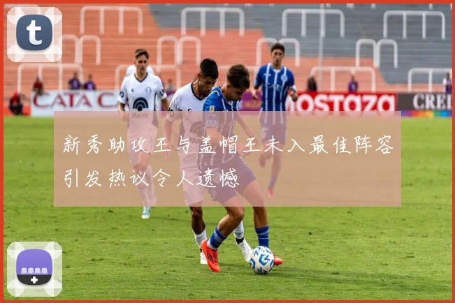 新秀助攻王与盖帽王未入最佳阵容引发热议令人遗憾