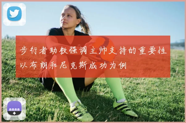 步行者助教强调主帅支持的重要性以布朗和尼克斯成功为例
