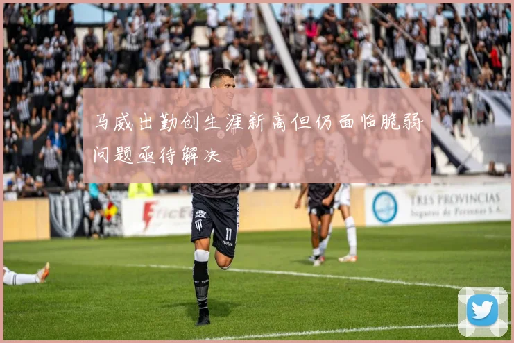 马威出勤创生涯新高但仍面临脆弱问题亟待解决