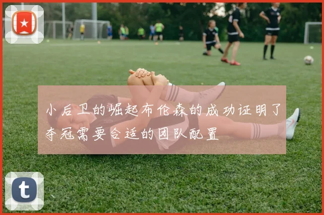 小后卫的崛起布伦森的成功证明了夺冠需要合适的团队配置