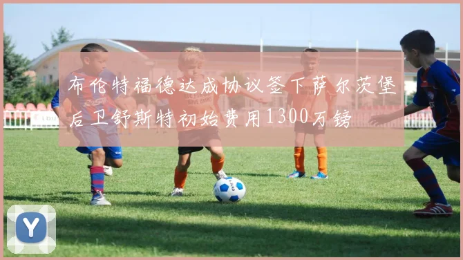 布伦特福德达成协议签下萨尔茨堡后卫舒斯特初始费用1300万镑